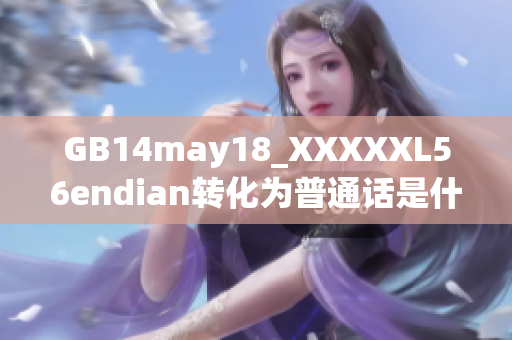 GB14may18_XXXXXL56endian转化为普通话是什么意思？