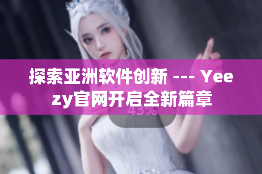 探索亚洲软件创新 --- Yeezy官网开启全新篇章