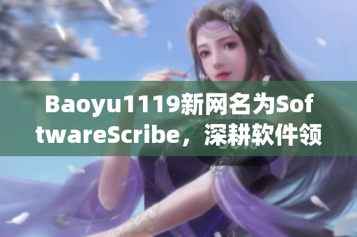 Baoyu1119新网名为SoftwareScribe，深耕软件领域内容编辑