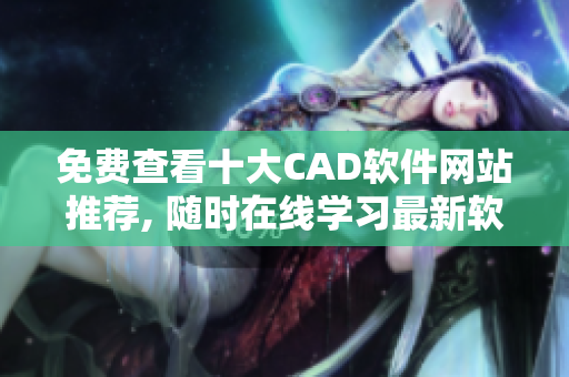 免费查看十大CAD软件网站推荐, 随时在线学习最新软件技术