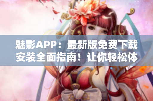 魅影APP：最新版免费下载安装全面指南！让你轻松体验网络世界