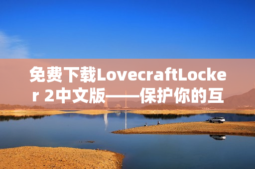 免费下载LovecraftLocker 2中文版——保护你的互联网安全