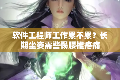 软件工程师工作累不累？长期坐姿需警惕腰椎疼痛