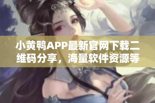 小黄鸭APP最新官网下载二维码分享，海量软件资源等你探索