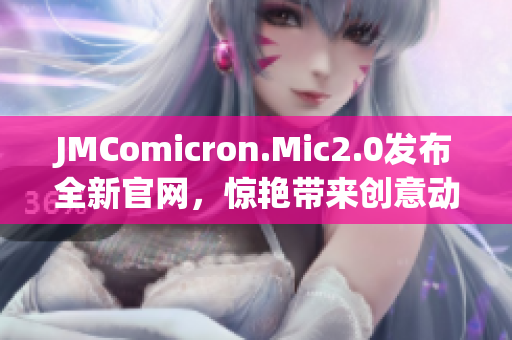 JMComicron.Mic2.0发布全新官网，惊艳带来创意动漫世界