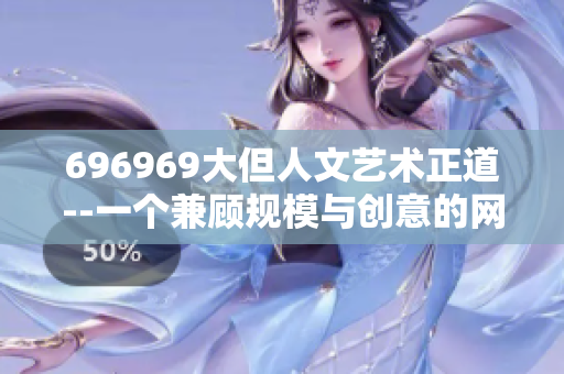 696969大但人文艺术正道--一个兼顾规模与创意的网络软件设计故事