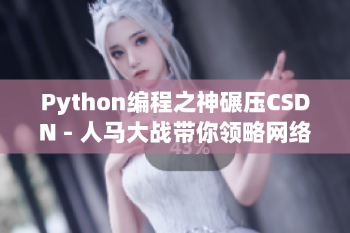 Python编程之神碾压CSDN - 人马大战带你领略网络软件魅力