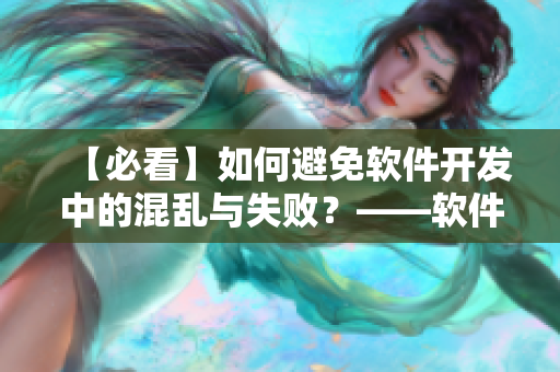 【必看】如何避免软件开发中的混乱与失败？——软件编辑经验分享