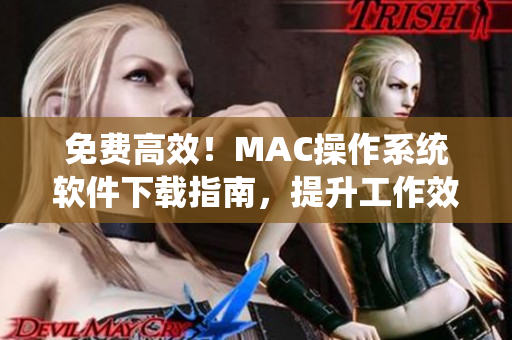 免费高效！MAC操作系统软件下载指南，提升工作效率的利器