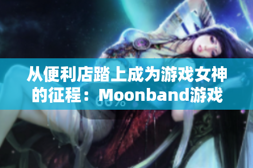 从便利店踏上成为游戏女神的征程：Moonband游戏