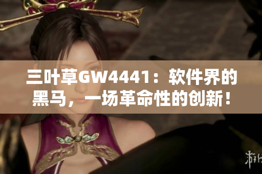 三叶草GW4441：软件界的黑马，一场革命性的创新！