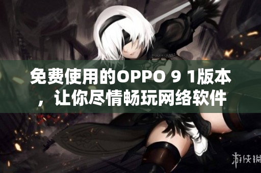 免费使用的OPPO 9 1版本，让你尽情畅玩网络软件