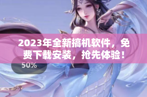 2023年全新搞机软件，免费下载安装，抢先体验！