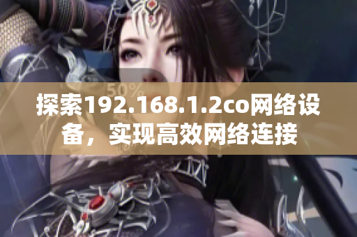 探索192.168.1.2co网络设备，实现高效网络连接