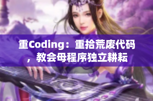 重Coding：重拾荒废代码，教会母程序独立耕耘