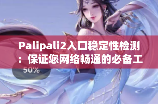 Palipali2入口稳定性检测：保证您网络畅通的必备工具