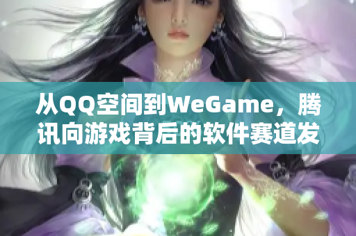 从QQ空间到WeGame，腾讯向游戏背后的软件赛道发力