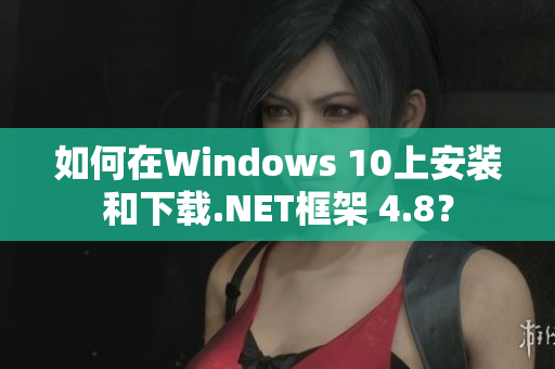 如何在Windows 10上安装和下载.NET框架 4.8？