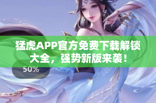 猛虎APP官方免费下载解锁大全，强势新版来袭！