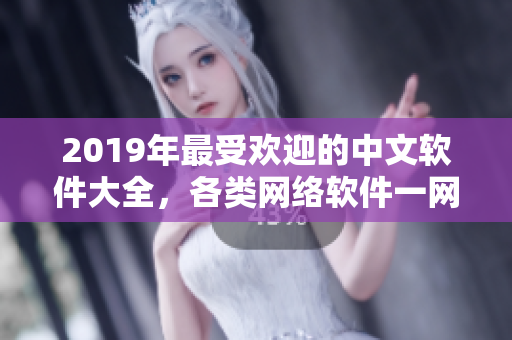 2019年最受欢迎的中文软件大全，各类网络软件一网打尽！