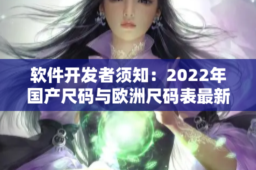 软件开发者须知：2022年国产尺码与欧洲尺码表最新比较