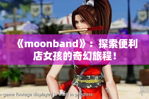 《moonband》：探索便利店女孩的奇幻旅程！