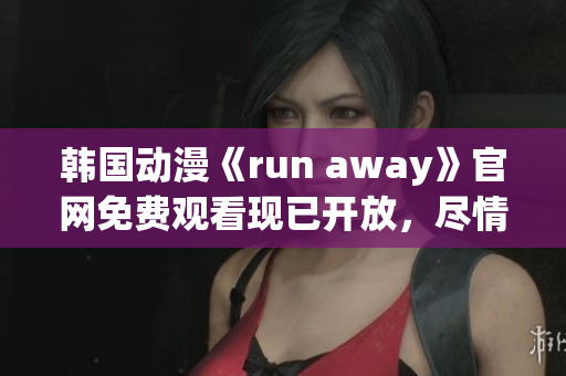 韩国动漫《run away》官网免费观看现已开放，尽情享受这部引人入胜的作品！