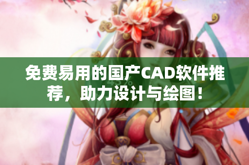 免费易用的国产CAD软件推荐，助力设计与绘图！