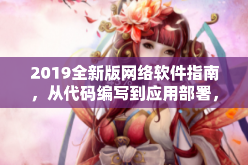 2019全新版网络软件指南，从代码编写到应用部署，一站式解决方案