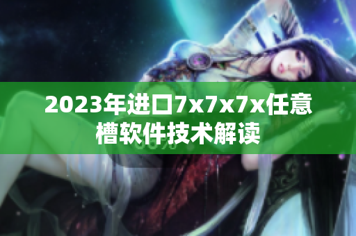 2023年进口7x7x7x任意槽软件技术解读