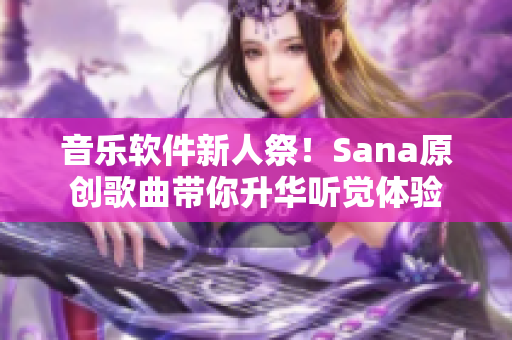 音乐软件新人祭！Sana原创歌曲带你升华听觉体验