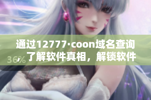 通过12777·coon域名查询，了解软件真相，解锁软件黑科技！