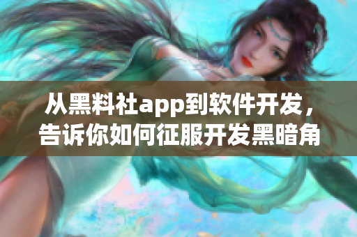 从黑料社app到软件开发，告诉你如何征服开发黑暗角落