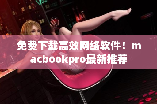 免费下载高效网络软件！macbookpro最新推荐