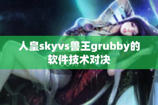 人皇skyvs兽王grubby的软件技术对决