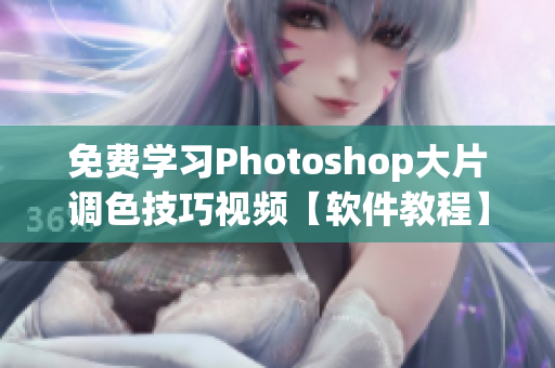 免费学习Photoshop大片调色技巧视频【软件教程】