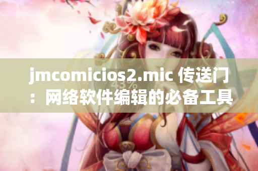 jmcomicios2.mic 传送门：网络软件编辑的必备工具之一