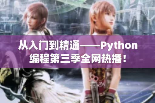 从入门到精通——Python编程第三季全网热播！