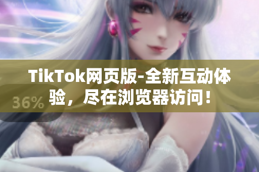 TikTok网页版-全新互动体验，尽在浏览器访问！