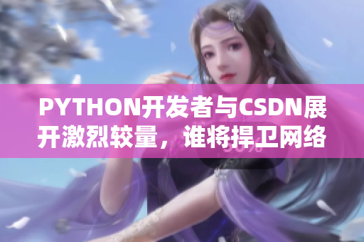 PYTHON开发者与CSDN展开激烈较量，谁将捍卫网络软件开发的荣誉？