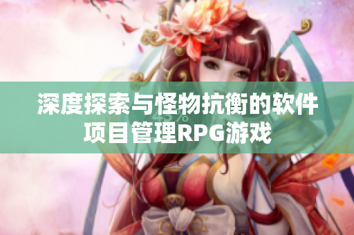 深度探索与怪物抗衡的软件项目管理RPG游戏