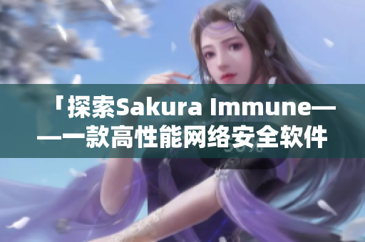 「探索Sakura Immune——一款高性能网络安全软件」