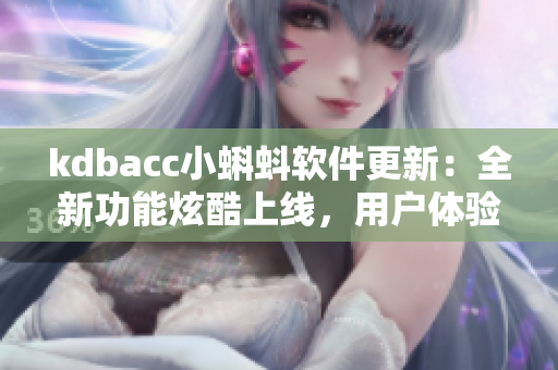 kdbacc小蝌蚪软件更新：全新功能炫酷上线，用户体验再升级!