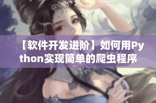 【软件开发进阶】如何用Python实现简单的爬虫程序？