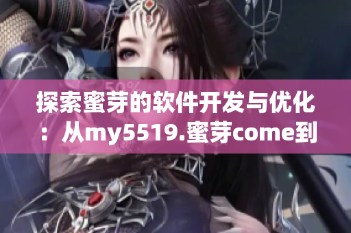 探索蜜芽的软件开发与优化：从my5519.蜜芽come到更好的用户体验