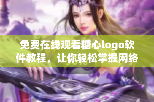 免费在线观看糖心logo软件教程，让你轻松掌握网络软件开发技巧