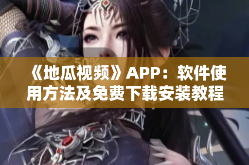 《地瓜视频》APP：软件使用方法及免费下载安装教程