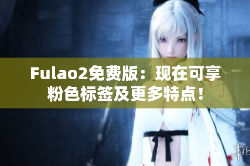 Fulao2免费版：现在可享粉色标签及更多特点！