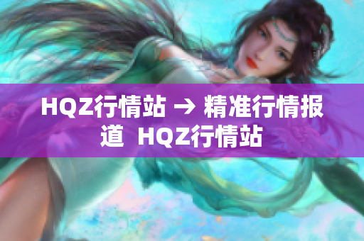 HQZ行情站 → 精准行情报道  HQZ行情站