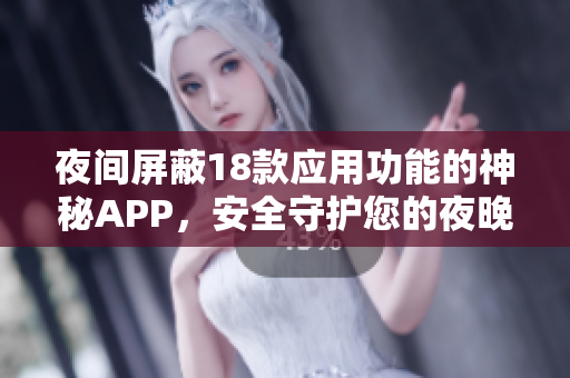 夜间屏蔽18款应用功能的神秘APP，安全守护您的夜晚